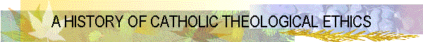 A HISTORY OF CATHOLIC THEOLOGICAL ETHICS