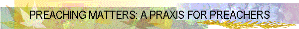 PREACHING MATTERS: A PRAXIS FOR PREACHERS