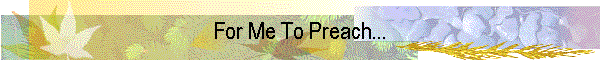 For Me To Preach...